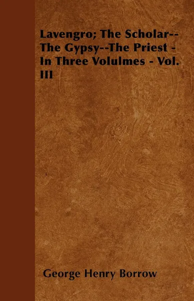 Обложка книги Lavengro; The Scholar--The Gypsy--The Priest - In Three Volulmes - Vol. III, George Henry Borrow