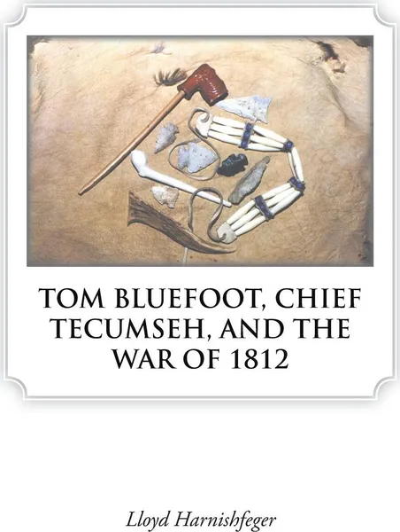 Обложка книги TOM BLUEFOOT, CHIEF TECUMSEH, AND THE WAR OF 1812, Lloyd Harnishfeger