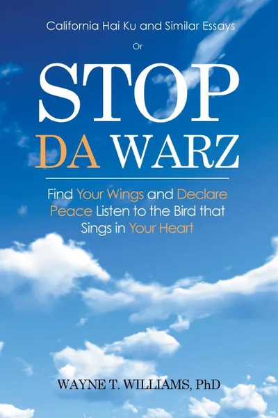 Обложка книги Stop Da Warz. Find Your Wings and Declare Peace Listen to the Bird that Sings in Your Heart, PhD Wayne T. Williams