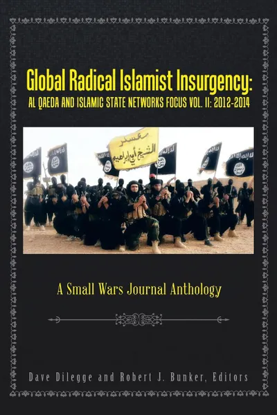 Обложка книги Global Radical Islamist Insurgency. AL QAEDA AND ISLAMIC STATE NETWORKS FOCUS: A Small Wars Journal Anthology, Dave Dilegge