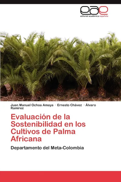 Обложка книги Evaluacion de La Sostenibilidad En Los Cultivos de Palma Africana, Juan Manuel Ochoa Amaya, Ernesto Ch Vez, Lvaro Ram Rez