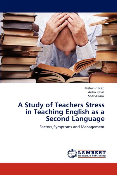 Обложка книги A Study of Teachers Stress in Teaching English as a Second Language, Mehwish Naz, Aisha Iqbal, Sher Aslam