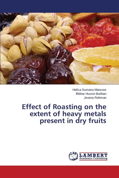 Обложка книги Effect of Roasting on the Extent of Heavy Metals Present in Dry Fruits, Sumaira Manzoor Hafiza, Bukhari Iftikhar Hussin, Rehman Jeveria