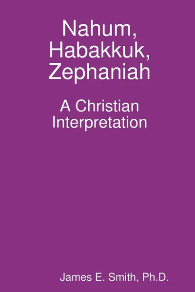 Обложка книги Nahum, Habakkuk, Zephaniah; A Christian Interpretation, Ph. D. James E. Smith