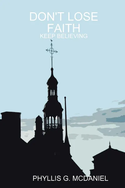 Обложка книги DON'T LOSE FAITH. KEEP BELIEVING, PHYLLIS G. MCDANIEL