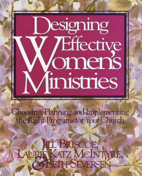 Обложка книги Designing Effective Women's Ministries. Choosing, Planning, and Implementing the Right Programs for Your Church, Jill Briscoe