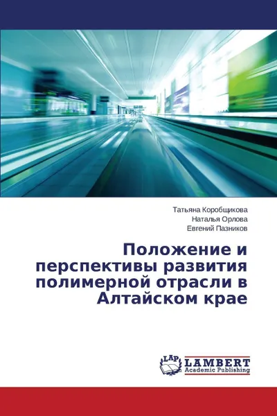 Обложка книги Polozhenie i perspektivy razvitiya polimernoy otrasli v Altayskom krae, Korobshchikova Tat'yana, Orlova Natal'ya, Paznikov Evgeniy