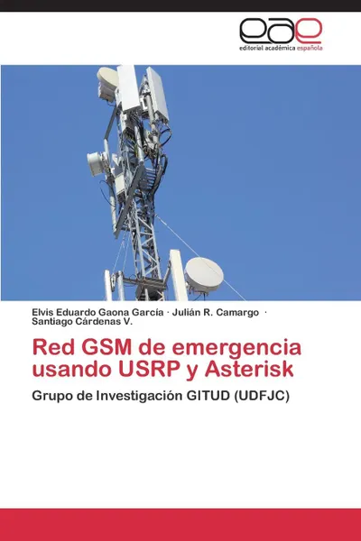 Обложка книги Red GSM de Emergencia Usando Usrp y Asterisk, Gaona Garcia Elvis Eduardo, Camargo Julian R., Cardenas V. Santiago