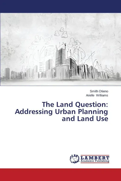 Обложка книги The Land Question. Addressing Urban Planning and Land Use, Otieno Smith, Williams Arielle