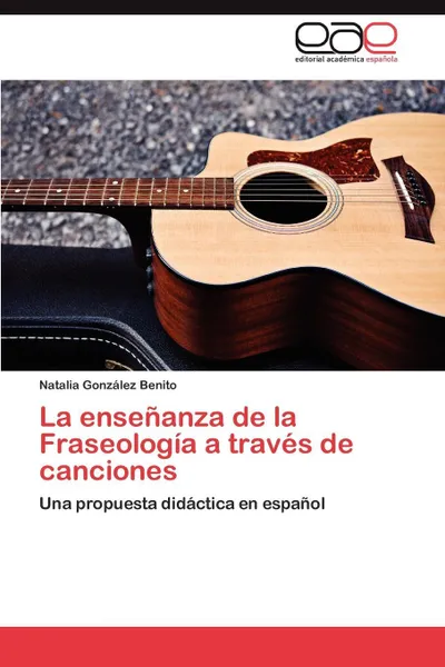 Обложка книги La Ensenanza de La Fraseologia a Traves de Canciones, Gonzalez Benito Natalia