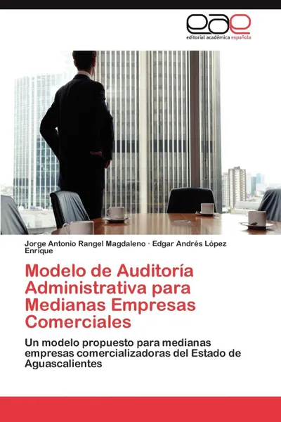 Обложка книги Modelo de Auditoria Administrativa Para Medianas Empresas Comerciales, Jorge Antonio Rangel Magdaleno, Edgar Andr L. Pez Enr Que, Edgar Andres Lopez Enrique