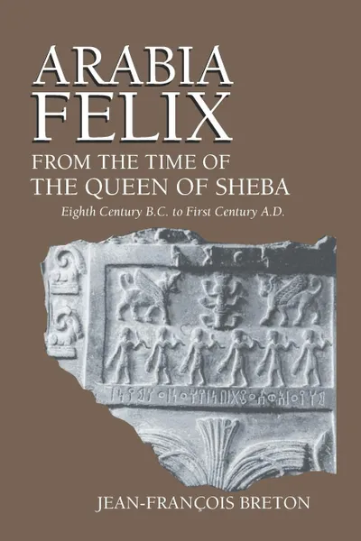 Обложка книги Arabia Felix From The Time Of The Queen Of Sheba. Eighth Century B.C. to First Century A.D., Jean-Francois Breton