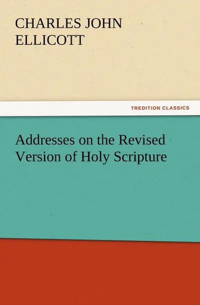 Обложка книги Addresses on the Revised Version of Holy Scripture, C. J. (Charles John) Ellicott
