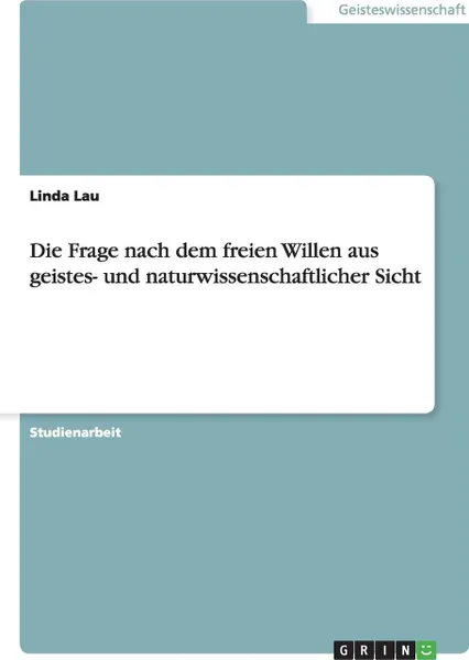 Обложка книги Die Frage nach dem freien Willen aus geistes- und naturwissenschaftlicher Sicht, Linda Lau