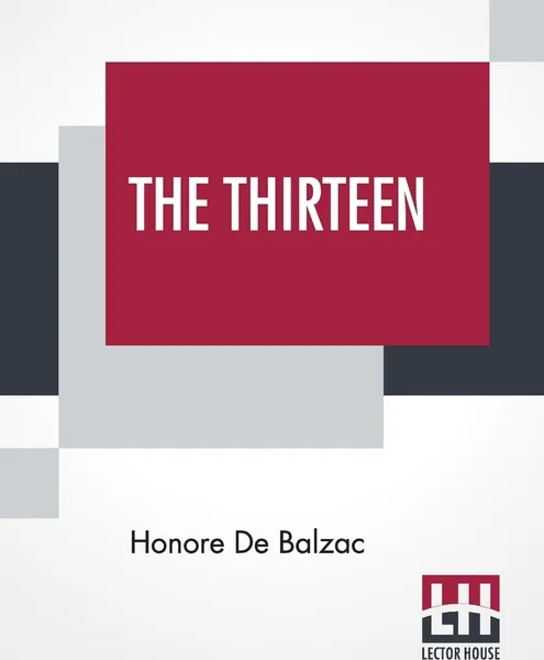 Обложка книги The Thirteen. Translated By Katharine Prescott Wormeley And Ellen Marriage, Honore De Balzac, Katharine Prescott Wormeley, Ellen Marriage