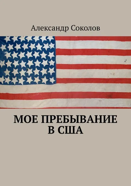 Обложка книги Мое пребывание в США, Александр Соколов