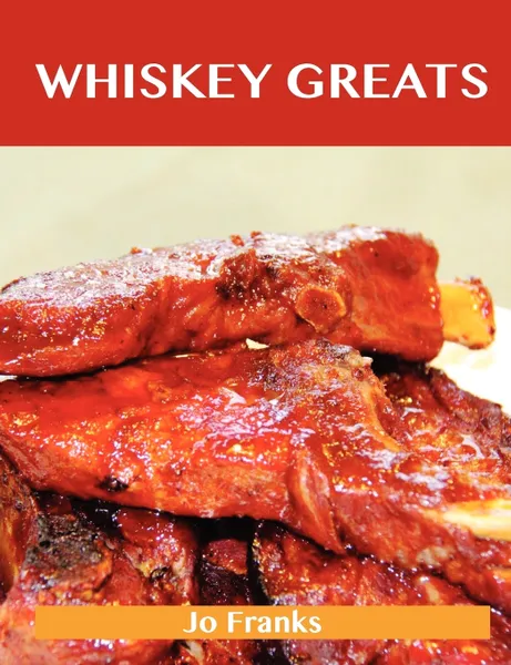 Обложка книги Whiskey Greats. Delicious Whiskey Recipes, the Top 46 Whiskey Recipes, Jo Franks