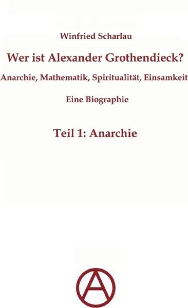 Обложка книги Wer ist Alexander Grothendieck? Anarchie, Mathematik, Spiritualitat - Eine Biographie, Winfried Scharlau