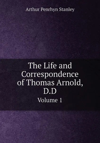 Обложка книги The Life and Correspondence of Thomas Arnold, D.D. Volume 1, Arthur Penrhyn Stanley