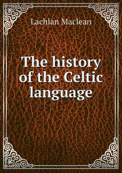 Обложка книги The history of the Celtic language, Lachlan Maclean