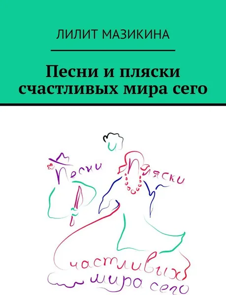 Обложка книги Песни и пляски счастливых мира сего, Лилит Мазикина