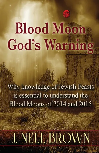Обложка книги Blood Moon-God's Warning. Jewish Feasts and the Blood Moons of 2014 and 2015, J. Nell Brown