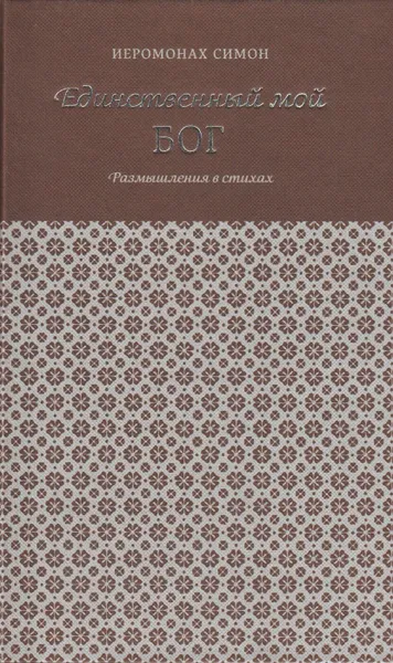 Обложка книги Единственный мой Бог. Размышления в стихах, Иеромонах Симон (Безкровный)