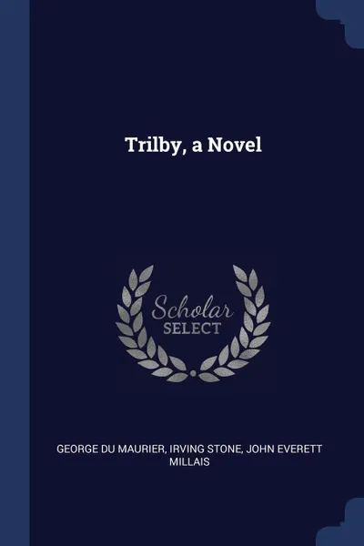 Обложка книги Trilby, a Novel, George Du Maurier, Irving Stone, John Everett Millais