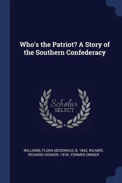 Обложка книги Who's the Patriot? A Story of the Southern Confederacy, Flora McDonald Williams, Richard Hooker Wilmer