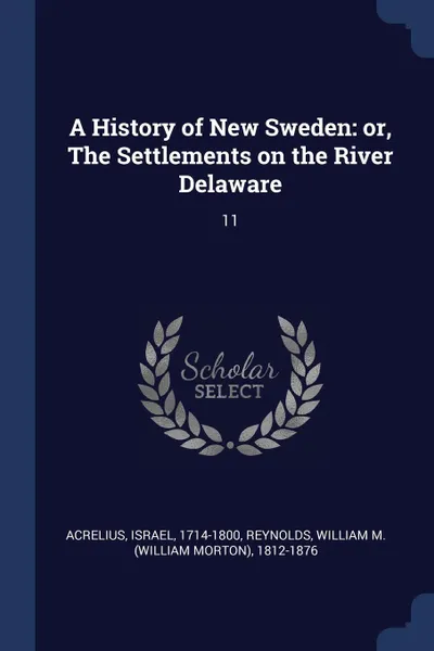 Обложка книги A History of New Sweden. or, The Settlements on the River Delaware: 11, William M. 1812-1876 Reynolds