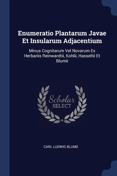 Обложка книги Enumeratio Plantarum Javae Et Insularum Adjacentium. Minus Cognitarum Vel Novarum Ex Herbariis Reinwardtii, Kohlii, Hasseltii Et Blumii, Carl Ludwig Blume