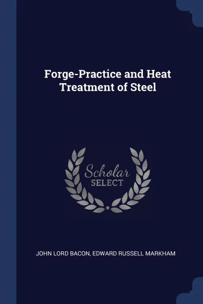 Обложка книги Forge-Practice and Heat Treatment of Steel, John Lord Bacon, Edward Russell Markham