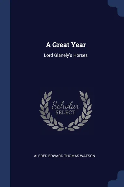 Обложка книги A Great Year. Lord Glanely's Horses, Alfred Edward Thomas Watson