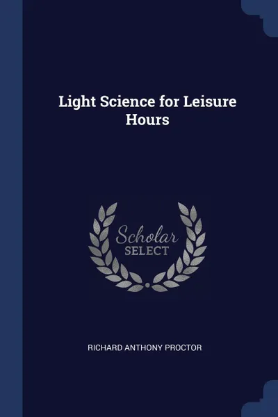 Обложка книги Light Science for Leisure Hours, Richard Anthony Proctor