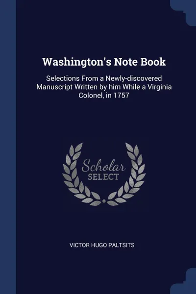 Обложка книги Washington's Note Book. Selections From a Newly-discovered Manuscript Written by him While a Virginia Colonel, in 1757, Victor Hugo Paltsits