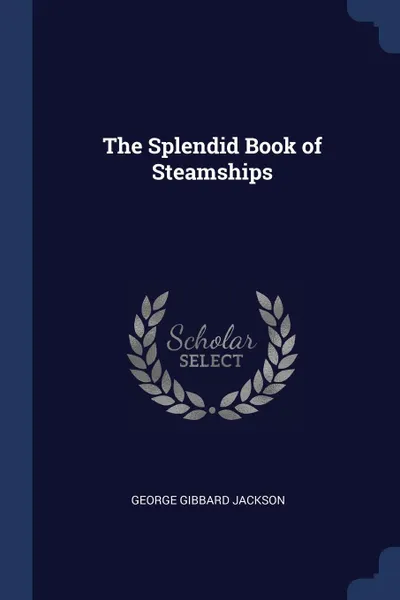 Обложка книги The Splendid Book of Steamships, George Gibbard Jackson