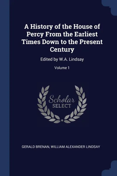 Обложка книги A History of the House of Percy From the Earliest Times Down to the Present Century. Edited by W.A. Lindsay; Volume 1, Gerald Brenan, William Alexander Lindsay