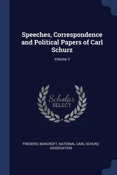 Обложка книги Speeches, Correspondence and Political Papers of Carl Schurz; Volume 3, Frederic Bancroft