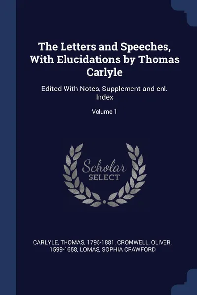 Обложка книги The Letters and Speeches, With Elucidations by Thomas Carlyle. Edited With Notes, Supplement and enl. Index; Volume 1, Carlyle Thomas 1795-1881, Cromwell Oliver 1599-1658, Lomas Sophia Crawford