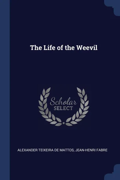 Обложка книги The Life of the Weevil, Alexander Teixeira de Mattos, Jean-Henri Fabre