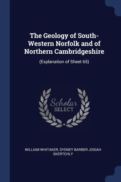 Обложка книги The Geology of South-Western Norfolk and of Northern Cambridgeshire. (Explanation of Sheet 65), William Whitaker, Sydney Barber Josiah Skertchly