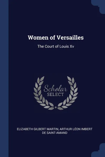 Обложка книги Women of Versailles. The Court of Louis Xv, Elizabeth Gilbert Martin, Arthur Léon Imbert De Saint-Amand