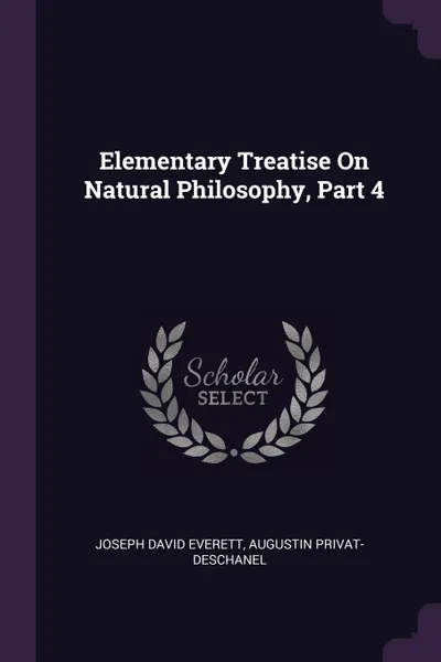 Обложка книги Elementary Treatise On Natural Philosophy, Part 4, Joseph David Everett, Augustin Privat-Deschanel