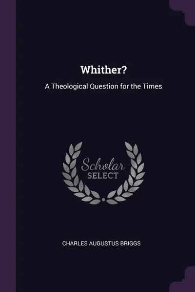 Обложка книги Whither?. A Theological Question for the Times, Charles Augustus Briggs