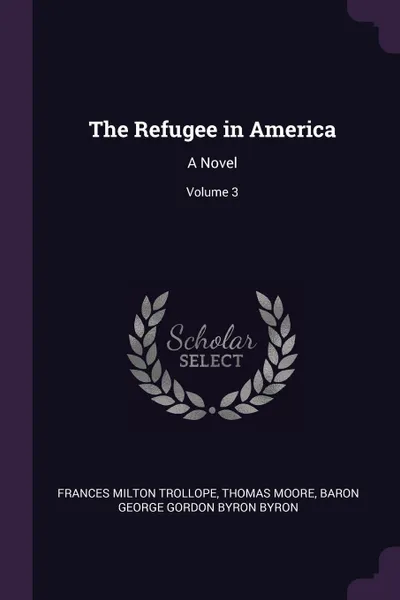 Обложка книги The Refugee in America. A Novel; Volume 3, Frances Milton Trollope, Thomas Moore, Baron George Gordon Byron Byron