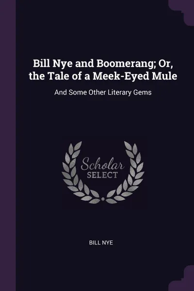 Обложка книги Bill Nye and Boomerang; Or, the Tale of a Meek-Eyed Mule. And Some Other Literary Gems, BILL NYE