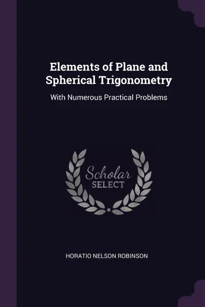 Обложка книги Elements of Plane and Spherical Trigonometry. With Numerous Practical Problems, Horatio Nelson Robinson