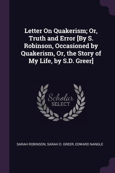 Обложка книги Letter On Quakerism; Or, Truth and Error .By S. Robinson, Occasioned by Quakerism, Or, the Story of My Life, by S.D. Greer., Sarah Robinson, Sarah D. Greer, Edward Nangle