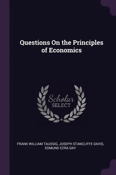 Обложка книги Questions On the Principles of Economics, Frank William Taussig, Joseph Stancliffe Davis, Edmund Ezra Day