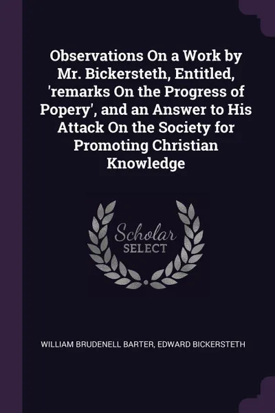 Обложка книги Observations On a Work by Mr. Bickersteth, Entitled, 'remarks On the Progress of Popery', and an Answer to His Attack On the Society for Promoting Christian Knowledge, William Brudenell Barter, Edward Bickersteth